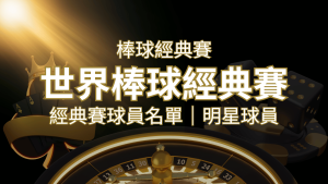 【2023經典賽名單】10大參賽國家經典賽明星球員以及參賽名單 | 大老爺娛樂城