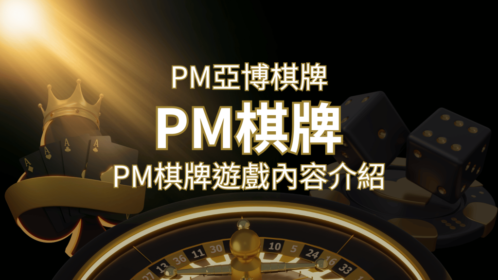 【PM棋牌系統介紹】了解PM亞博棋牌遊戲的豐富內容和特色! | 大老爺娛樂城