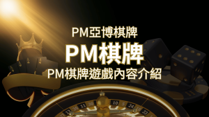 【PM棋牌系統介紹】了解PM亞博棋牌遊戲的豐富內容和特色! | 大老爺娛樂城