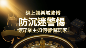 線上娛樂城賭博「防沉迷」3大法則!博弈業主如何警惕玩家! | 大老爺娛樂城