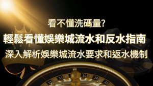 【博弈知識】看不懂洗碼量?深入解析娛樂城流水要求和返水機制,輕鬆提款! | 大老爺娛樂城