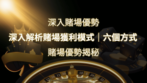 賭場優勢揭秘:深入解析賭場獲利模式的六大利用方法 | 大老爺娛樂城