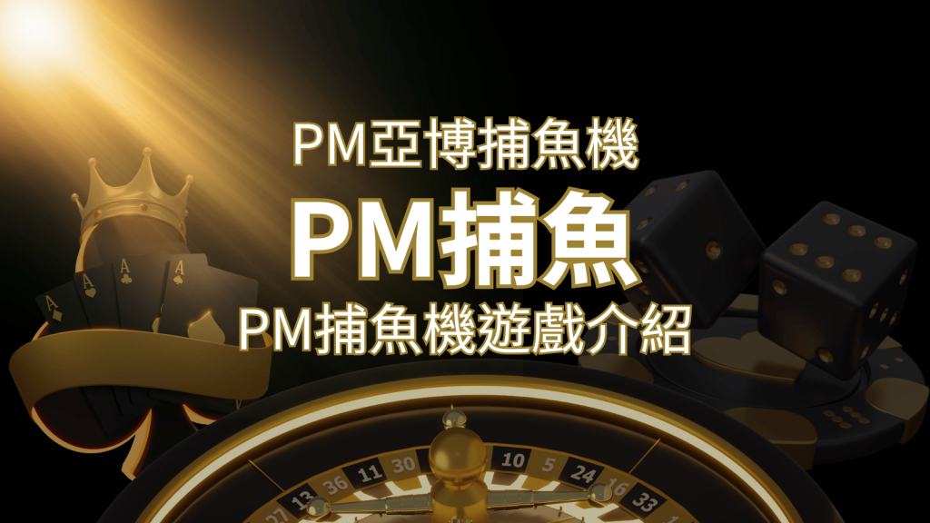 【PM捕魚機遊戲】PM亞博捕魚系統商詳細內容介紹 | 大老爺娛樂城